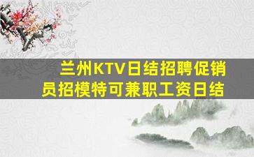 兰州KTV日结招聘促销员招模特可兼职工资日结