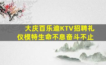 大庆百乐迪KTV招聘礼仪模特生命不息奋斗不止