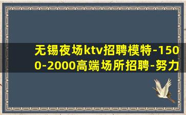 无锡夜场ktv招聘模特-1500-2000高端场所招聘-努力